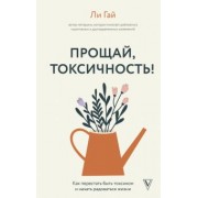 Ли Гай: Прощай, токсичность! Как перестать быть токсиком и начать радоваться жизни