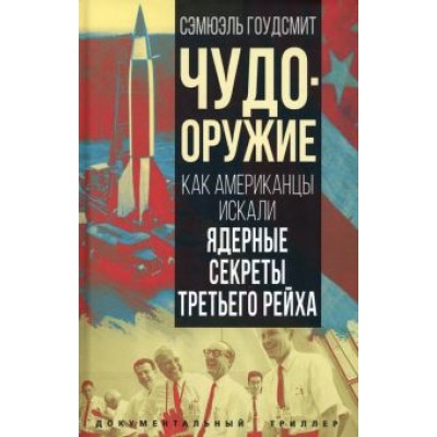 Сэмюэль Гоудсмит: Чудо-оружие. Как американцы искали ядерные секреты Сэмюэль Гоудсмит: Чудо-оружие. Как американцы искали ядерные секреты