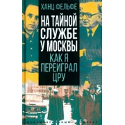Хайнц Фельфе: На тайной службе у Москвы. Как я переиграл ЦРУ
