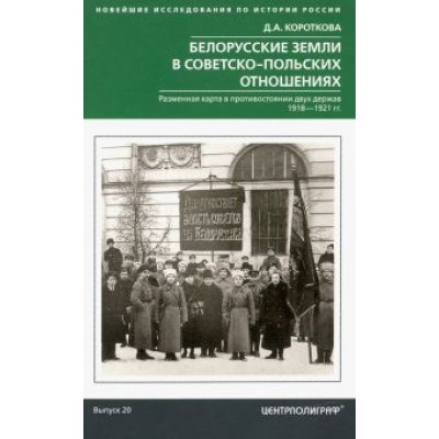 Дарья Короткова: Белорусские земли в советско-польских отношениях. Разменная карта в противостоянии двух держав. 1918 Дарья Короткова: Белорусские земли в советско-польских отношениях. Разменная карта в противостоянии двух держав. 1918