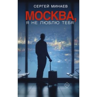 Сергей Минаев: Москва, я не люблю тебя Сергей Минаев: Москва, я не люблю тебя