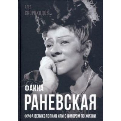 Глеб Скороходов: Фаина Раневская. Фуфа Великолепная, или с юмором по жизни Глеб Скороходов: Фаина Раневская. Фуфа Великолепная, или с юмором по жизни