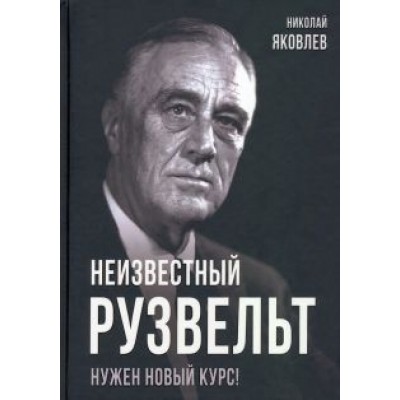 Николай Яковлев: Неизвестный Рузвельт. Нужен новый курс! Николай Яковлев: Неизвестный Рузвельт. Нужен новый курс!
