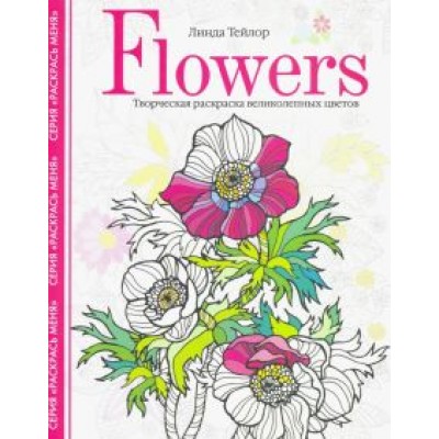 Линда Тейлор: Flowers. Творческая раскраска великолепных цветов Линда Тейлор: Flowers. Творческая раскраска великолепных цветов