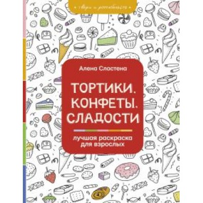 Алена Сластена: Тортики, конфеты, сладости. Лучшая раскраска для взрослых Алена Сластена: Тортики, конфеты, сладости. Лучшая раскраска для взрослых
