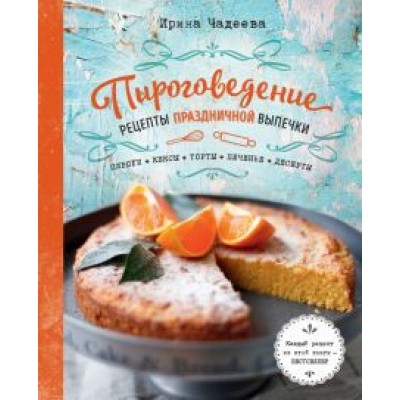Ирина Чадеева: Пироговедение. Рецепты праздничной выпечки Ирина Чадеева: Пироговедение. Рецепты праздничной выпечки