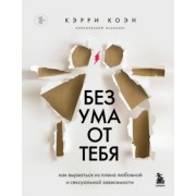 Кэрри Коэн: Без ума от тебя. Как вырваться из плена любовной и сексуальной зависимости
