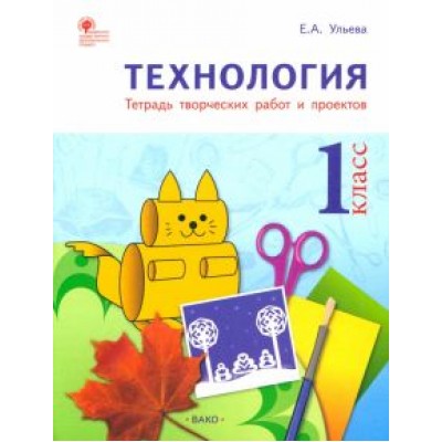 Елена Ульева: Технология. 1 класс. Тетрадь творческих работ и проектов. ФГОС Елена Ульева: Технология. 1 класс. Тетрадь творческих работ и проектов. ФГОС