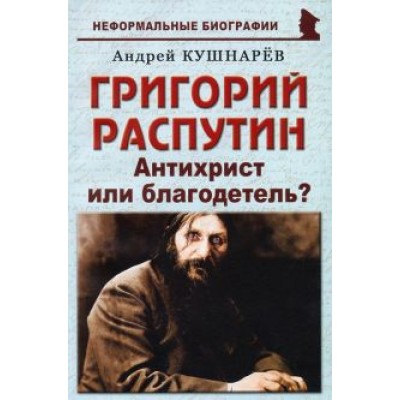 Андрей Кушнарев: Григорий Распутин. Антихрист или благодетель? Андрей Кушнарев: Григорий Распутин. Антихрист или благодетель?