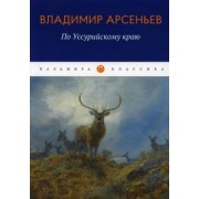 Владимир Арсеньев: По Уссурийскому краю