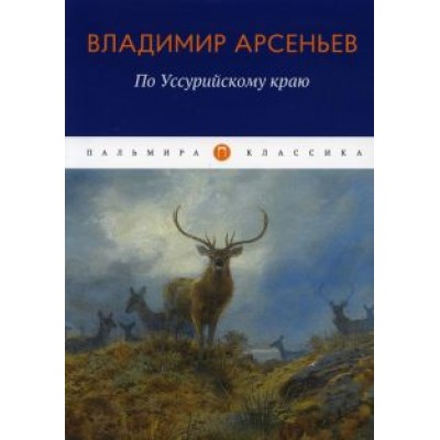 Владимир Арсеньев: По Уссурийскому краю Владимир Арсеньев: По Уссурийскому краю