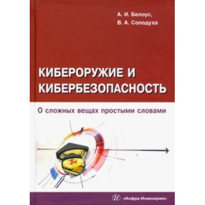 Белоус, Солодуха: Кибероружие и кибербезопасность. О сложных вещах простыми словами Белоус, Солодуха: Кибероружие и кибербезопасность. О сложных вещах простыми словами