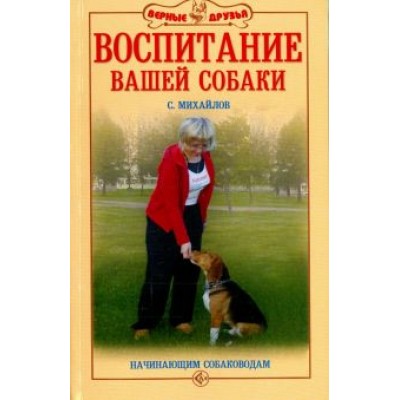 Сергей Михайлов: Воспитание вашей собаки. Начинающим собаководам Сергей Михайлов: Воспитание вашей собаки. Начинающим собаководам