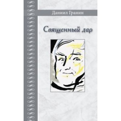 Даниил Гранин: Священный дар. Литературные портреты, статьи, эссе Даниил Гранин: Священный дар. Литературные портреты, статьи, эссе