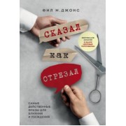 Фил Джонс: Сказал как отрезал. Самые действенные фразы для влияния и убеждения