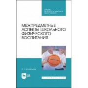 Алексей Корольков: Межпредметные аспекты школьного физического воспитания. Учебное пособие для СПО