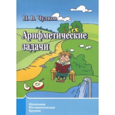 Павел Чулков: Арифметические задачи. Школьные математические кружки Павел Чулков: Арифметические задачи. Школьные математические кружки