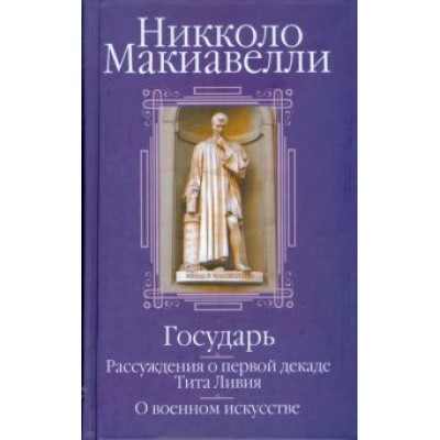 Никколо Макиавелли: Государь. Рассуждения о первой декаде Тита Ливия. О военном искусстве Никколо Макиавелли: Государь. Рассуждения о первой декаде Тита Ливия. О военном искусстве