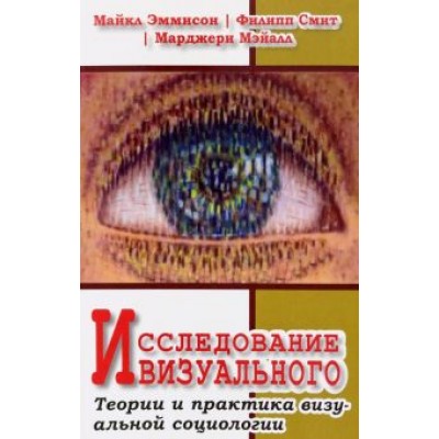 Эммисон, Смит, Мэйалл: Исследование визуального. Теории и практика визуальной социологии Эммисон, Смит, Мэйалл: Исследование визуального. Теории и практика визуальной социологии