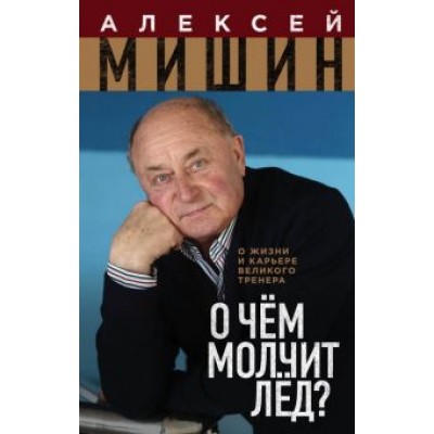 Алексей Мишин: О чём молчит лёд? О жизни и карьере великого тренера Алексей Мишин: О чём молчит лёд? О жизни и карьере великого тренера