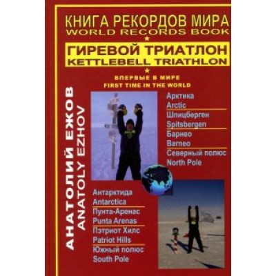 Анатолий Ежов: Книга рекордов мира. Гиревой триатлон. Полюса земли. Впервые в мире Анатолий Ежов: Книга рекордов мира. Гиревой триатлон. Полюса земли. Впервые в мире