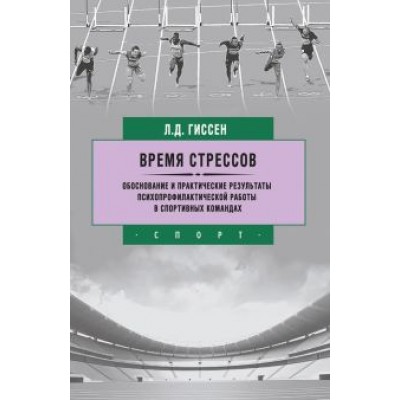 Леонид Гиссен: Время стрессов. Обоснование и практические результаты психопрофилактической работы в спорт. командах Леонид Гиссен: Время стрессов. Обоснование и практические результаты психопрофилактической работы в спорт. командах