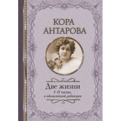 Конкордия Антарова: Две жизни: I-II части, в обновленной редакции Конкордия Антарова: Две жизни: I-II части, в обновленной редакции
