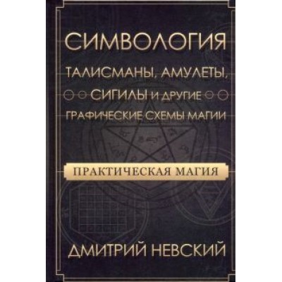Дмитрий Невский: Практическая магия. Симвология. Талисманы, амулеты, сигилы и другие схемы магии Дмитрий Невский: Практическая магия. Симвология. Талисманы, амулеты, сигилы и другие схемы магии