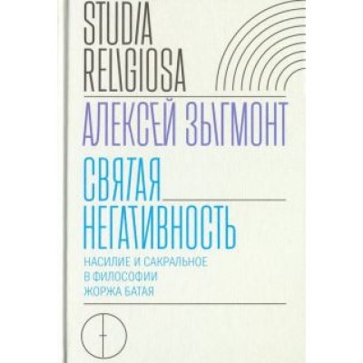 Алексей Зыгмонт: Святая негативность. Насилие и сакральное в философии Жоржа Батая Алексей Зыгмонт: Святая негативность. Насилие и сакральное в философии Жоржа Батая