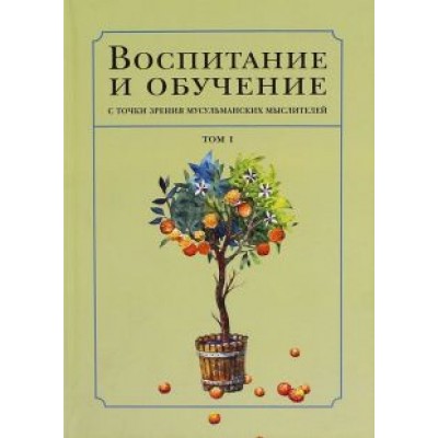 Воспитание и обучение с точки зрения мусульманских мыслителей. Том I Воспитание и обучение с точки зрения мусульманских мыслителей. Том I
