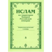 Ислам на территории бывшей Российской империи. Энциклопедический словарь. Выпуск 5