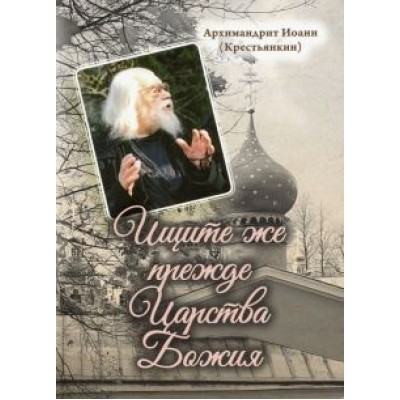 Иоанн Архимандрит: Ищите же прежде Царства Божия Иоанн Архимандрит: Ищите же прежде Царства Божия