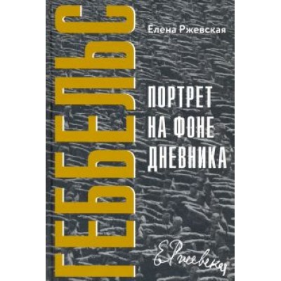 Елена Ржевская: Геббельс. Портрет на фоне дневника Елена Ржевская: Геббельс. Портрет на фоне дневника