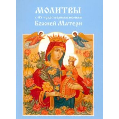 Молитвы к 45 чудотворным иконам Божией Матери Молитвы к 45 чудотворным иконам Божией Матери
