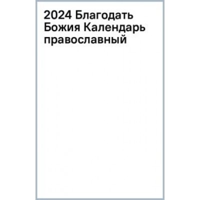 Календарь православный на 2024 год. Благодать Божия Календарь православный на 2024 год. Благодать Божия