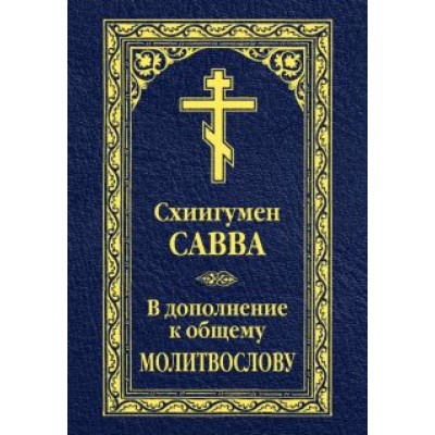 Савва Схиигумен: В дополнение к общему молитвослову Савва Схиигумен: В дополнение к общему молитвослову