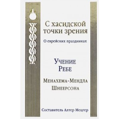 Менахем-Мендл Шнеерсон: С хасидской точки зрения. О еврейских праздниках. Учение Ребе Менахема-Мендла Шнеерсона Менахем-Мендл Шнеерсон: С хасидской точки зрения. О еврейских праздниках. Учение Ребе Менахема-Мендла Шнеерсона