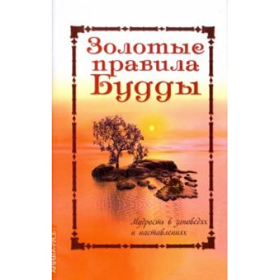 Золотые правила Будды. Мудрость в заповедях и наставлениях Золотые правила Будды. Мудрость в заповедях и наставлениях