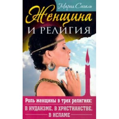 Мария Сигаль: Женщина и религия. Роль женщины в трех религиях: в иудаизме, в христианстве, в исламе Мария Сигаль: Женщина и религия. Роль женщины в трех религиях: в иудаизме, в христианстве, в исламе