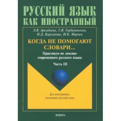 Аркадьева, Горбаневская, Кирсанова: Когда не помогают словари… Практикум по лексике современного русского языка. В 3-х частях Аркадьева, Горбаневская, Кирсанова: Когда не помогают словари… Практикум по лексике современного русского языка. В 3-х частях