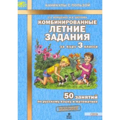 Иляшенко, Щеглова: Комбинированные летние задания за курс 3 класса. 50 занятий по русскому языку и математике. ФГОС Иляшенко, Щеглова: Комбинированные летние задания за курс 3 класса. 50 занятий по русскому языку и математике. ФГОС