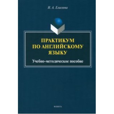 Ирина Елисеева: Практикум по английскому языку. Учебно-методическое пособие Ирина Елисеева: Практикум по английскому языку. Учебно-методическое пособие