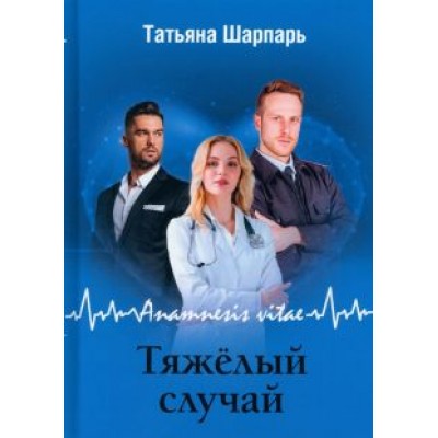 Татьяна Шарпарь: Anamnesis vitae. Тяжелый случай Татьяна Шарпарь: Anamnesis vitae. Тяжелый случай