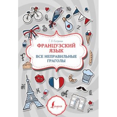Георгий Костромин: Французский язык. Все неправильные глаголы Георгий Костромин: Французский язык. Все неправильные глаголы