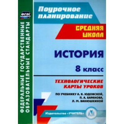 Татьяна Ковригина: История. 8 класс. Технологические карты уроков по уч. А. Я. Юдовской, П. А. Баранова и др. ФГОС Татьяна Ковригина: История. 8 класс. Технологические карты уроков по уч. А. Я. Юдовской, П. А. Баранова и др. ФГОС