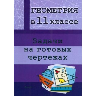 Геометрия. 11 класс. Задачи на готовых чертежах Геометрия. 11 класс. Задачи на готовых чертежах