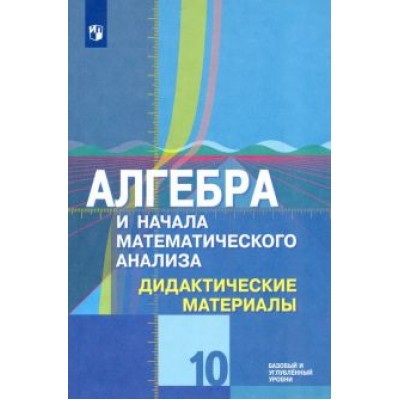 Шабунин, Федорова, Ткачева: Алгебра и начала математического анализа. 10 класс. Дидактические материалы. Базовый и углубл. ур. Шабунин, Федорова, Ткачева: Алгебра и начала математического анализа. 10 класс. Дидактические материалы. Базовый и углубл. ур.