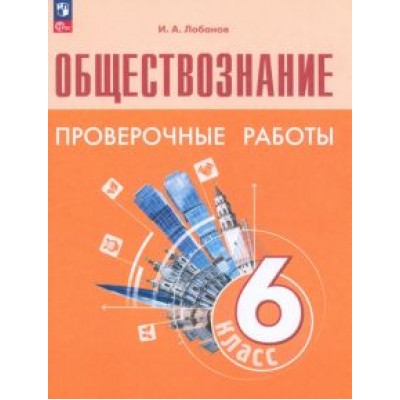 Илья Лобанов: Обществознание. 6 класс. Проверочные работы. ФГОС Илья Лобанов: Обществознание. 6 класс. Проверочные работы. ФГОС