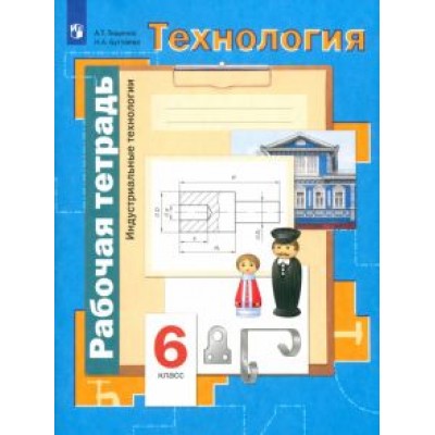 Тищенко, Буглаева: Технология. Индустриальные технологии. 6 класс. Рабочая тетрадь. ФГОС Тищенко, Буглаева: Технология. Индустриальные технологии. 6 класс. Рабочая тетрадь. ФГОС