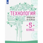 казакевич, семенова, пичугина: технология. 5 класс. проекты и кейсы